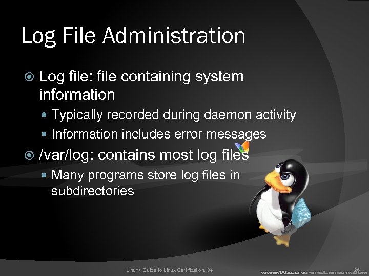 Log File Administration Log file: file containing system information Typically recorded during daemon activity