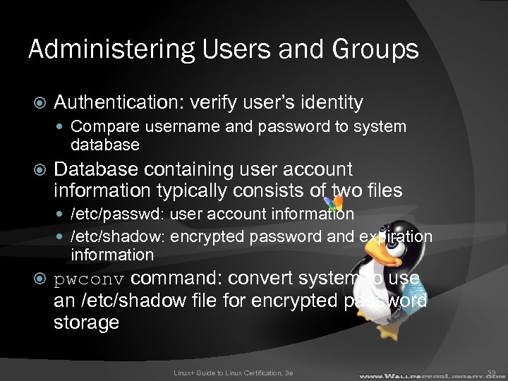 Administering Users and Groups Authentication: verify user’s identity Compare username and password to system