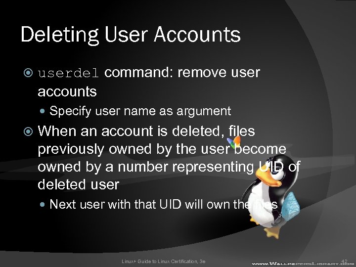 Deleting User Accounts userdel command: remove user accounts Specify user name as argument When