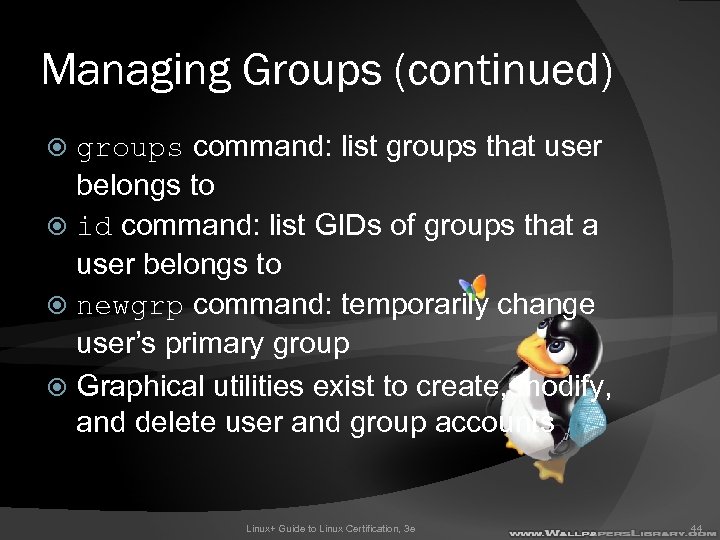 Managing Groups (continued) groups command: list groups that user belongs to id command: list