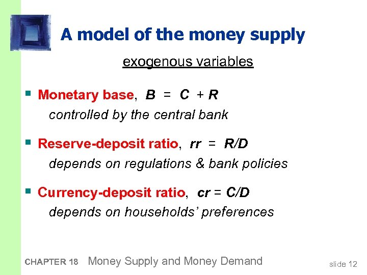 A model of the money supply exogenous variables § Monetary base, B = C