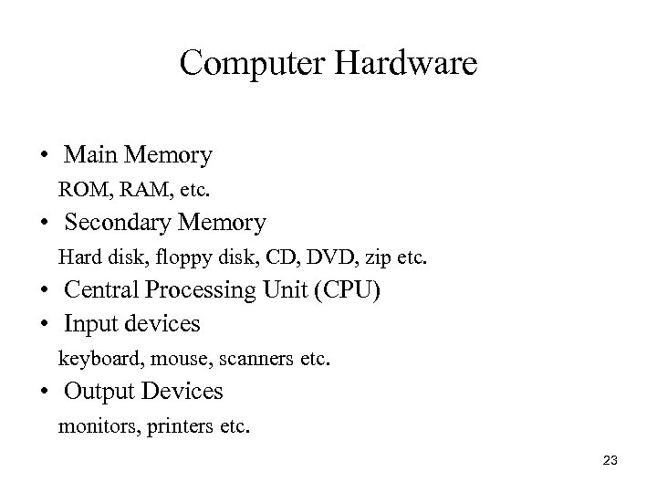 Computer Hardware • Main Memory ROM, RAM, etc. • Secondary Memory Hard disk, floppy