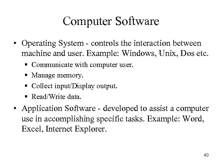 Computer Software • Operating System - controls the interaction between machine and user. Example: