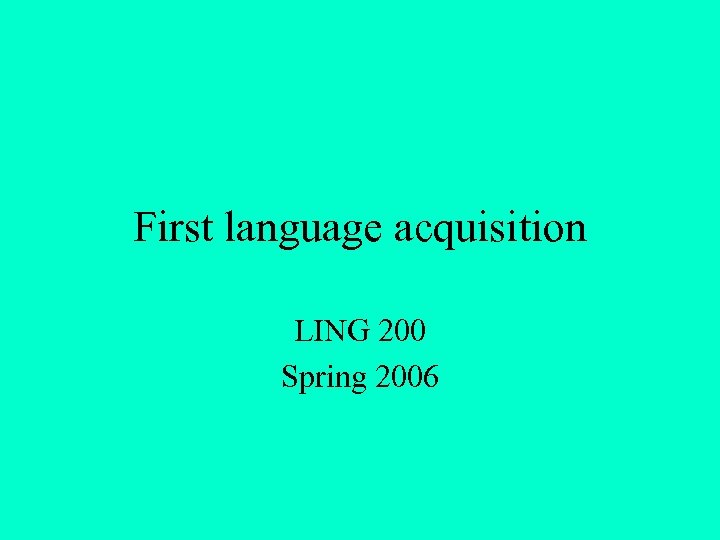 First language acquisition LING 200 Spring 2006 