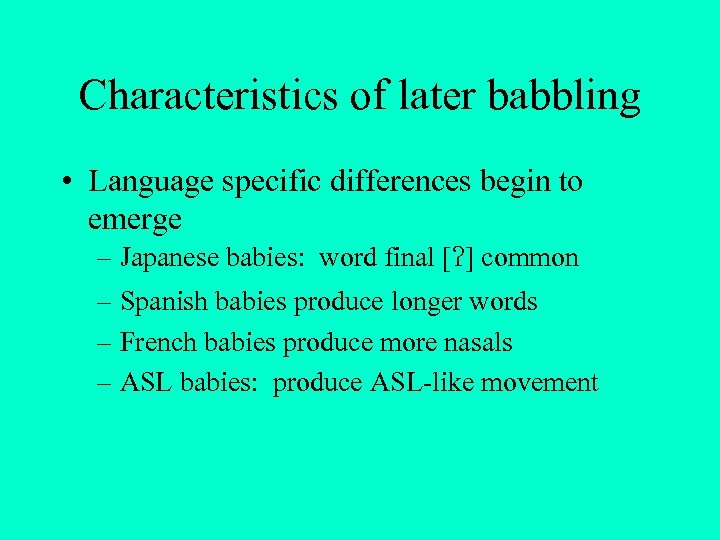 Characteristics of later babbling • Language specific differences begin to emerge – Japanese babies: