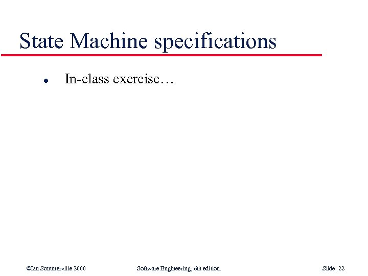 State Machine specifications l In-class exercise… ©Ian Sommerville 2000 Software Engineering, 6 th edition.