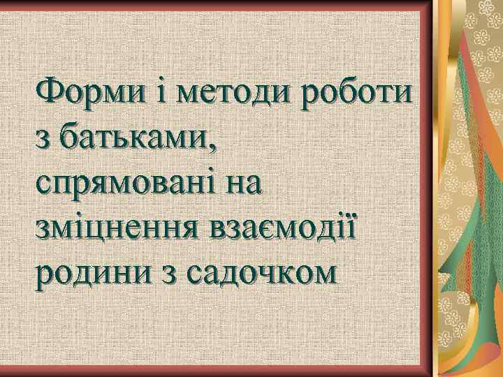 Форми і методи роботи з батьками, спрямовані на зміцнення взаємодії родини з садочком 
