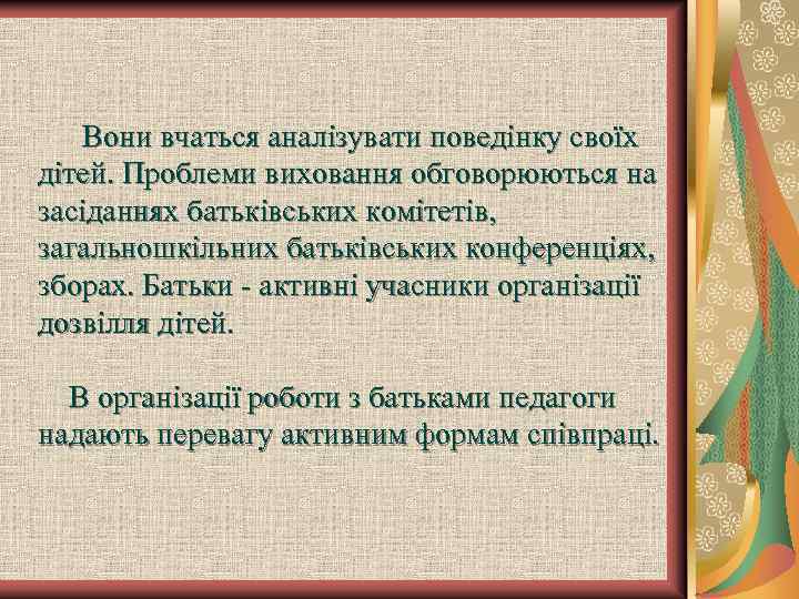  Вони вчаться аналізувати поведінку своїх дітей. Проблеми виховання обговорюються на засіданнях батьківських комітетів,