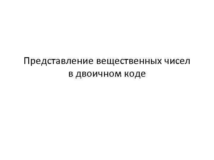 Представление вещественных чисел в двоичном коде 