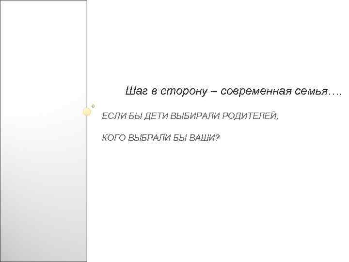 Шаг в сторону – современная семья…. ЕСЛИ БЫ ДЕТИ ВЫБИРАЛИ РОДИТЕЛЕЙ, КОГО ВЫБРАЛИ БЫ