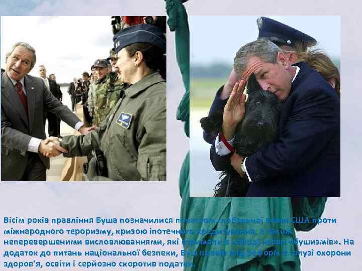 Вісім років правління Буша позначилися початком глобальної війни США проти міжнародного тероризму, кризою іпотечного