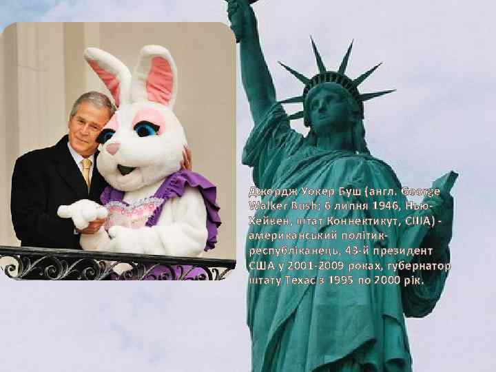 Джордж Уокер Буш (англ. George Walker Bush; 6 липня 1946, Нью. Хейвен, штат Коннектикут,