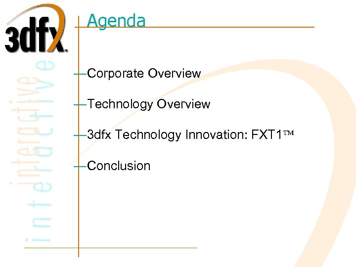Agenda —Corporate Overview —Technology Overview — 3 dfx Technology Innovation: FXT 1 —Conclusion 