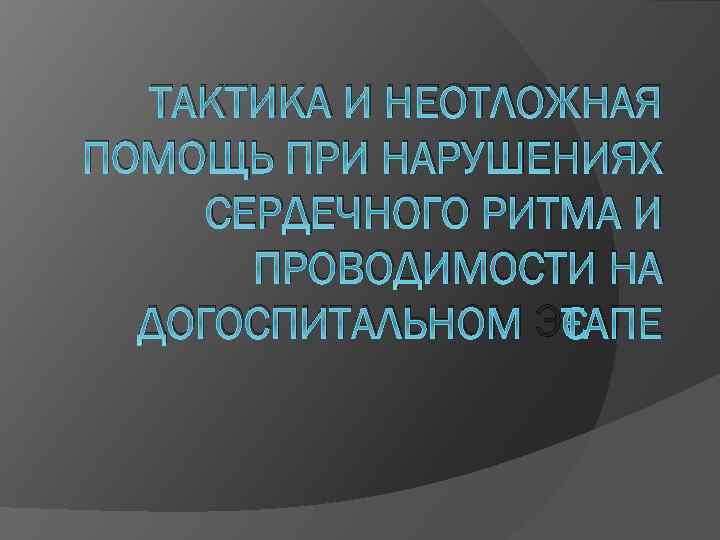 ТАКТИКА И НЕОТЛОЖНАЯ ПОМОЩЬ ПРИ НАРУШЕНИЯХ СЕРДЕЧНОГО РИТМА И ПРОВОДИМОСТИ НА ДОГОСПИТАЛЬНОМ ЭТАПЕ 