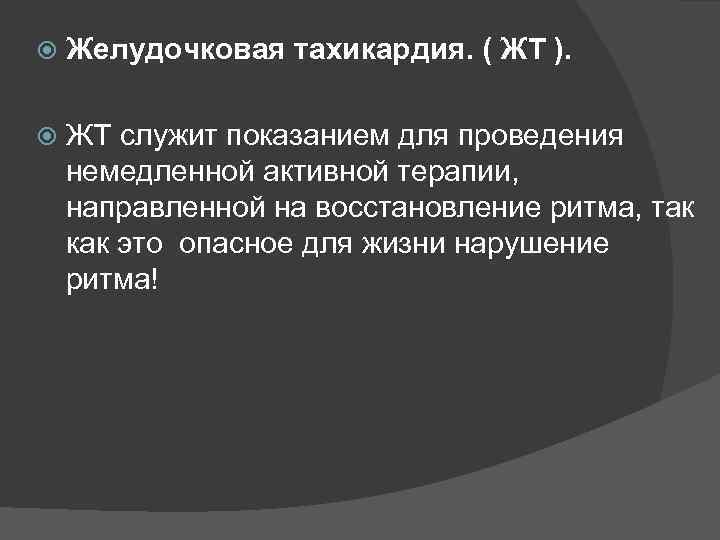  Желудочковая тахикардия. ( ЖТ ). ЖТ служит показанием для проведения немедленной активной терапии,