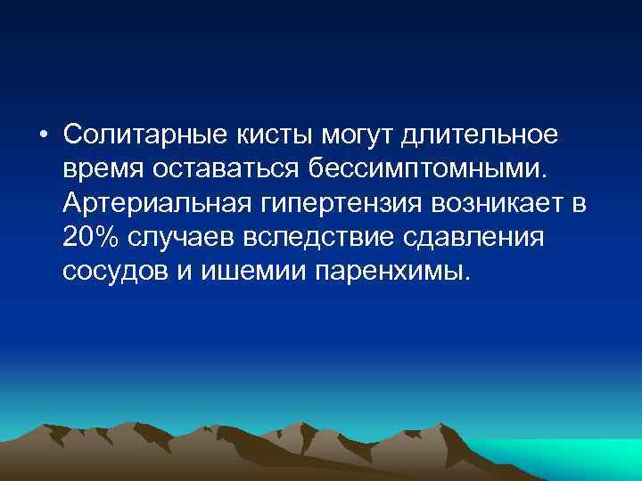  • Солитарные кисты могут длительное время оставаться бессимптомными. Артериальная гипертензия возникает в 20%