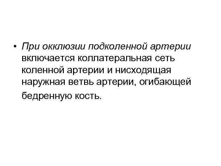  • При окклюзии подколенной артерии включается коллатеральная сеть коленной артерии и нисходящая наружная