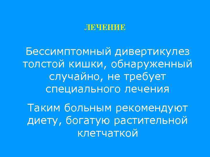 ЛЕЧЕНИЕ Бессимптомный дивертикулез толстой кишки, обнаруженный случайно, не требует специального лечения Таким больным рекомендуют