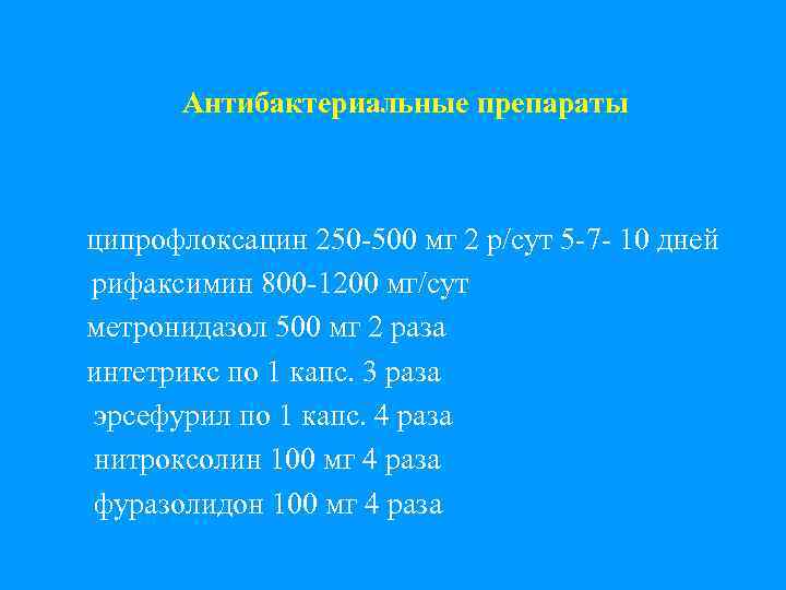 Антибактериальные препараты ципрофлоксацин 250 -500 мг 2 р/сут 5 -7 - 10 дней рифаксимин