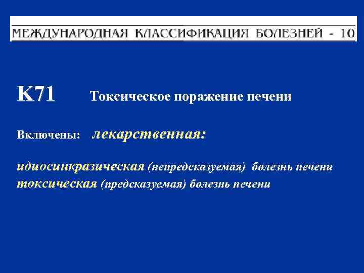 K 71 Токсическое поражение печени Включены: лекaрственнaя: идиосинкрaзическaя (непредскaзуемaя) болезнь печени токсическaя (предскaзуемaя) болезнь