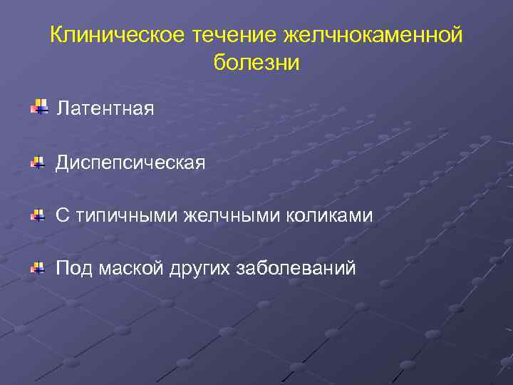 Клиническое течение желчнокаменной болезни Латентная Диспепсическая С типичными желчными коликами Под маской других заболеваний