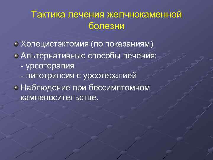 Тактика лечения желчнокаменной болезни Холецистэктомия (по показаниям) Альтернативные способы лечения: - урсотерапия - литотрипсия