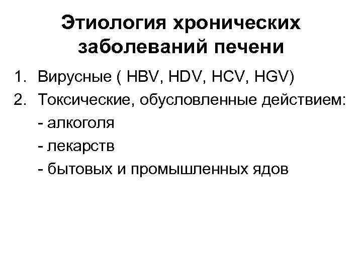 Этиология хронических заболеваний печени 1. Вирусные ( HBV, HDV, HCV, HGV) 2. Токсические, обусловленные