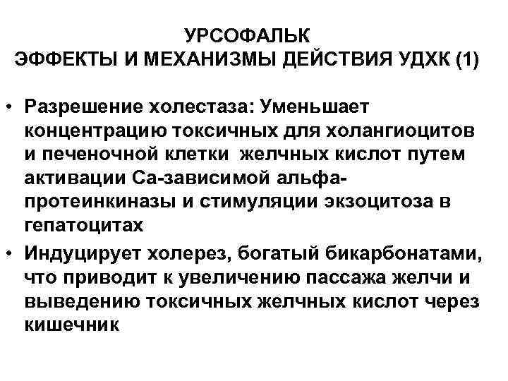 УРСОФАЛЬК ЭФФЕКТЫ И МЕХАНИЗМЫ ДЕЙСТВИЯ УДХК (1) • Разрешение холестаза: Уменьшает концентрацию токсичных для