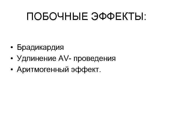 ПОБОЧНЫЕ ЭФФЕКТЫ: • Брадикардия • Удлинение AV- проведения • Аритмогенный эффект. 