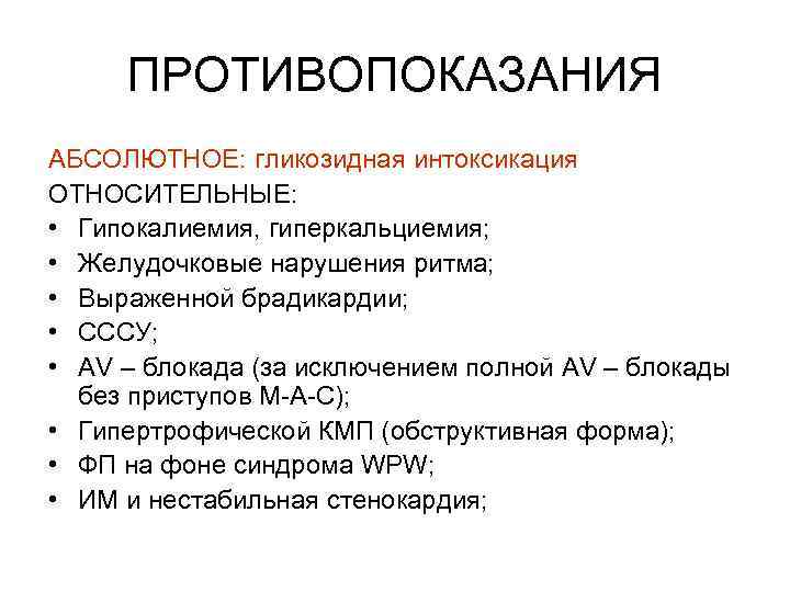 ПРОТИВОПОКАЗАНИЯ АБСОЛЮТНОЕ: гликозидная интоксикация ОТНОСИТЕЛЬНЫЕ: • Гипокалиемия, гиперкальциемия; • Желудочковые нарушения ритма; • Выраженной