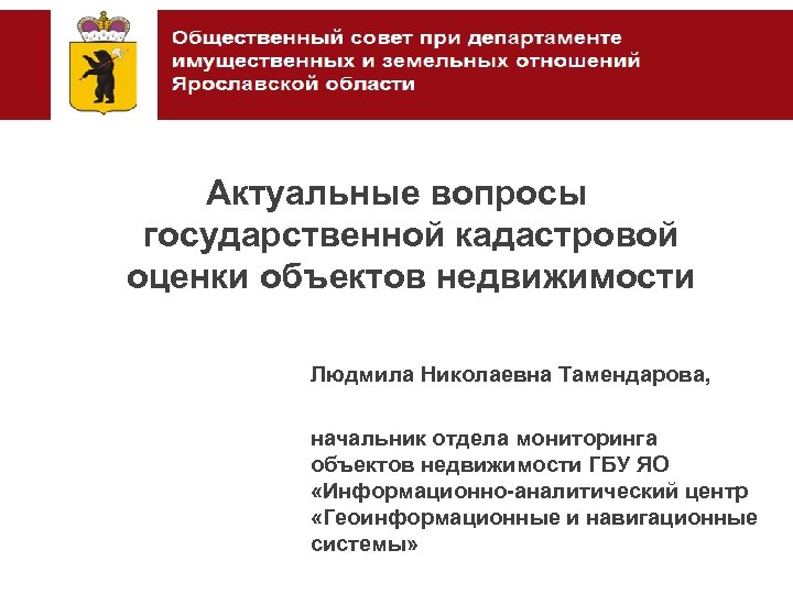 Актуальные вопросы государственной кадастровой оценки объектов недвижимости Людмила Николаевна Тамендарова, начальник отдела мониторинга объектов