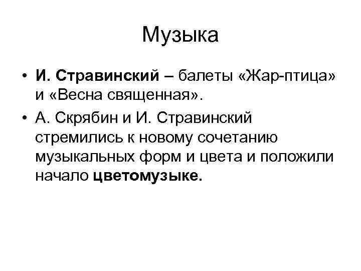 Музыка • И. Стравинский – балеты «Жар-птица» и «Весна священная» . • А. Скрябин