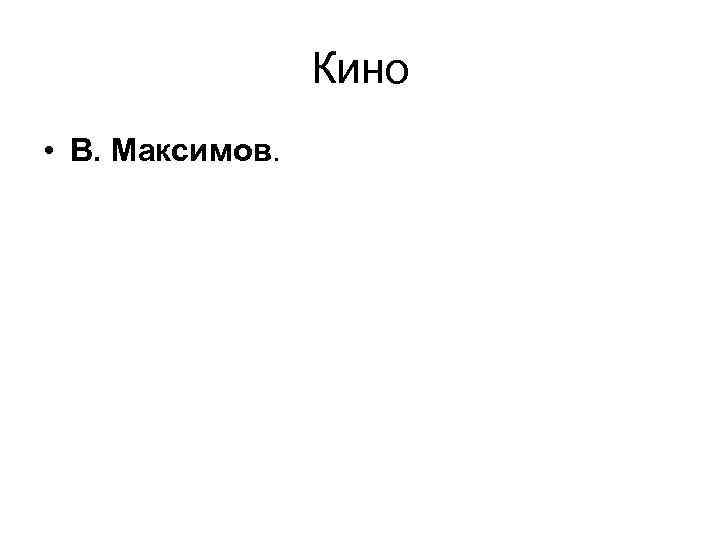 Кино • В. Максимов. 