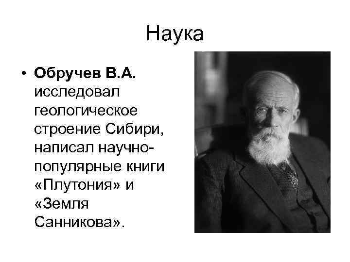 Наука • Обручев В. А. исследовал геологическое строение Сибири, написал научнопопулярные книги «Плутония» и