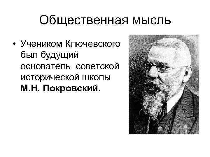 Общественная мысль • Учеником Ключевского был будущий основатель советской исторической школы М. Н. Покровский.