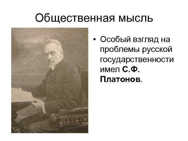 Общественная мысль • Особый взгляд на проблемы русской государственности имел С. Ф. Платонов. 