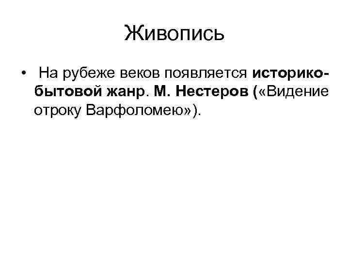 Живопись • На рубеже веков появляется историкобытовой жанр. М. Нестеров ( «Видение отроку Варфоломею»