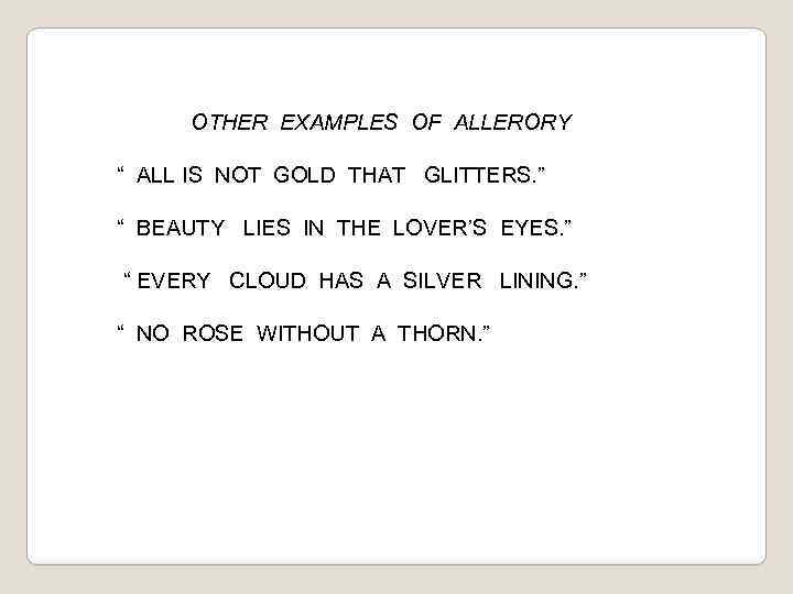 OTHER EXAMPLES OF ALLERORY “ ALL IS NOT GOLD THAT GLITTERS. ” “ BEAUTY