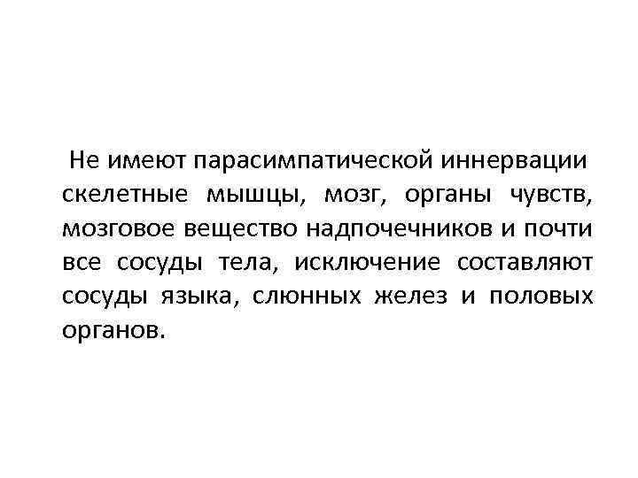 Не имеют парасимпатической иннервации скелетные мышцы, мозг, органы чувств, мозговое вещество надпочечников и почти