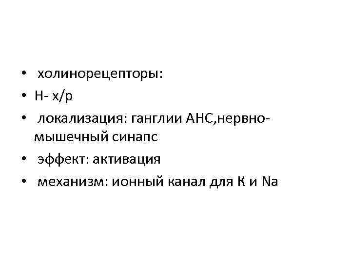  • холинорецепторы: • Н- х/р • локализация: ганглии АНС, нервномышечный синапс • эффект: