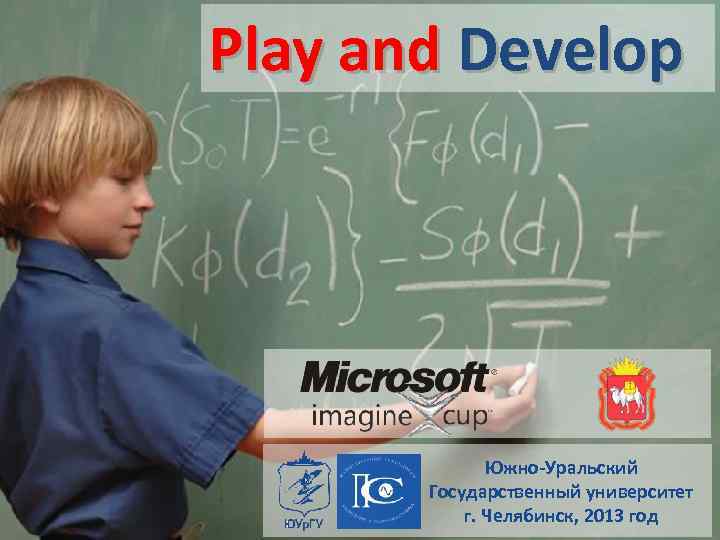 Play and Develop Южно-Уральский Государственный университет г. Челябинск, 2013 год 