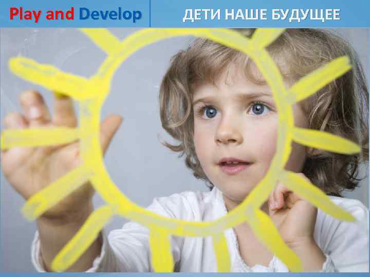 Play and Develop ДЕТИ НАШЕ БУДУЩЕЕ 