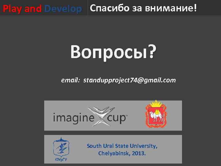 Play and Develop Спасибо за внимание! Вопросы? email: standupproject 74@gmail. com South Ural State