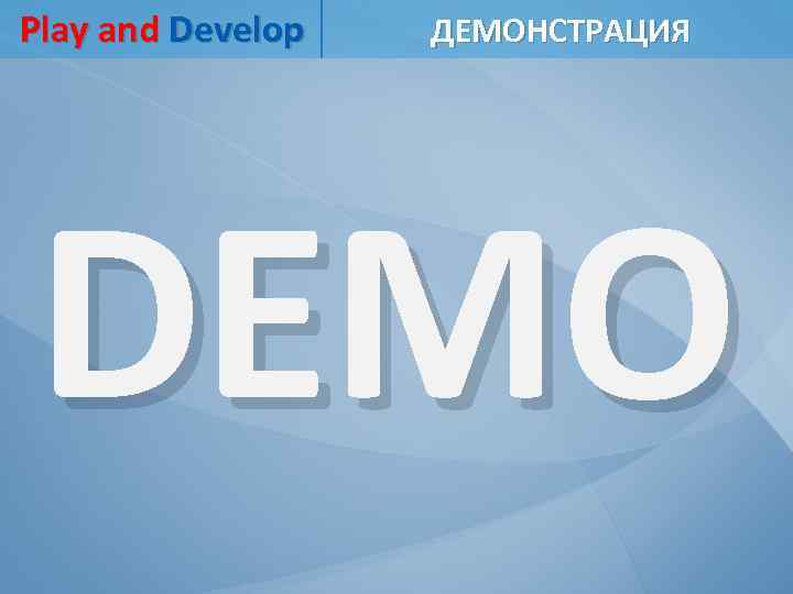 Play and Develop ДЕМОНСТРАЦИЯ DEMO 