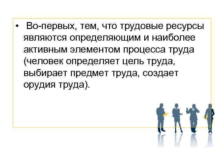  • Во-первых, тем, что трудовые ресурсы являются определяющим и наиболее активным элементом процесса