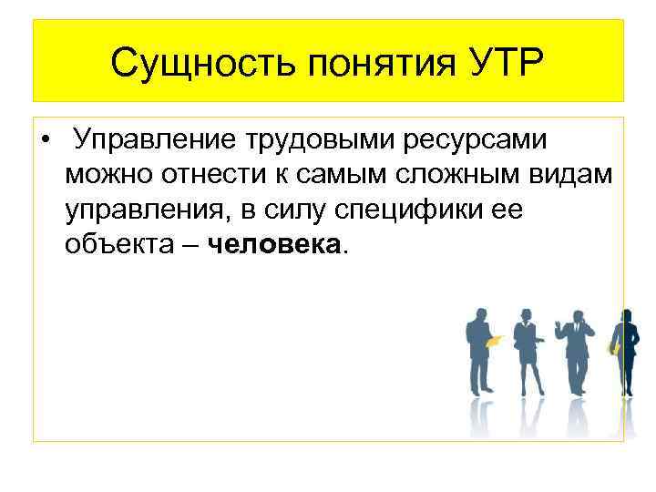 Сущность понятия УТР • Управление трудовыми ресурсами можно отнести к самым сложным видам управления,