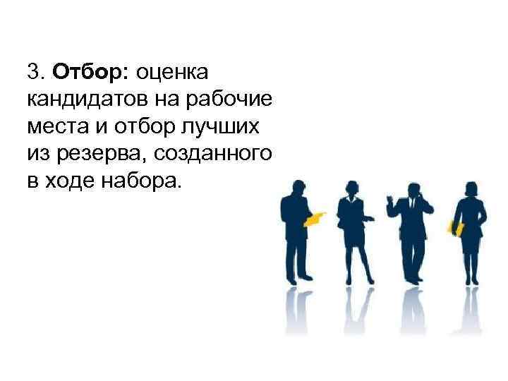 3. Отбор: оценка кандидатов на рабочие места и отбор лучших из резерва, созданного в