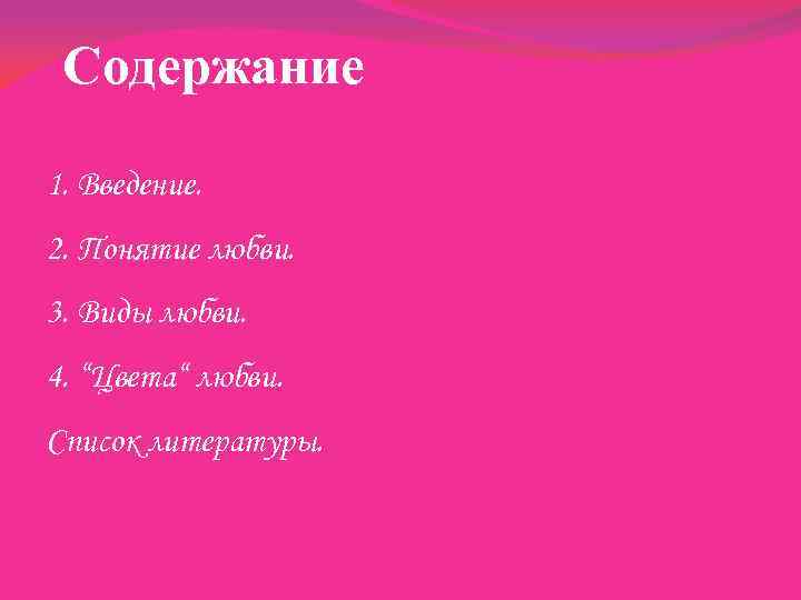 Содержание 1. Введение. 2. Понятие любви. 3. Виды любви. 4. “Цвета“ любви. Список литературы.