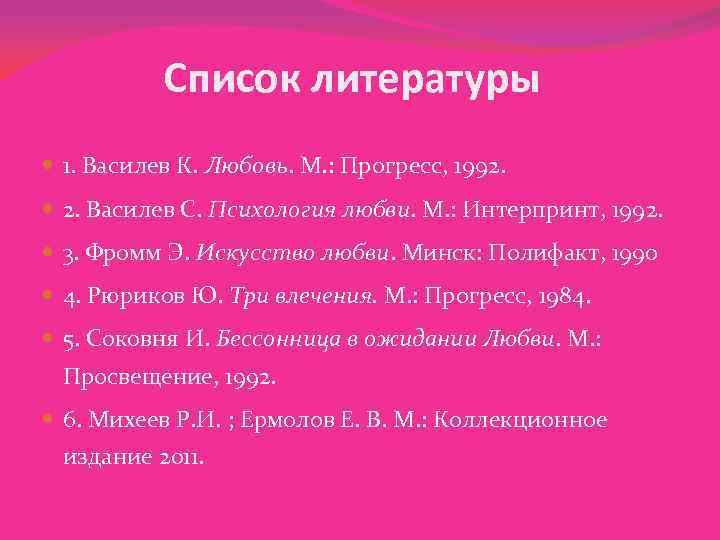 Список литературы 1. Василев К. Любовь. М. : Прогресс, 1992. 2. Василев С. Психология