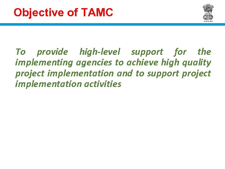 Objective of TAMC To provide high-level support for the implementing agencies to achieve high